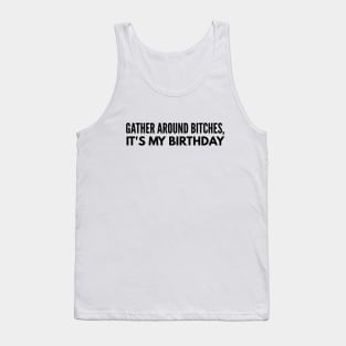 Gather Around Bitches, It's My Birthday Tank Top